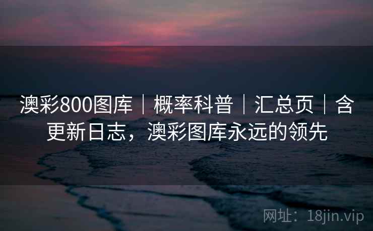澳彩800图库｜概率科普｜汇总页｜含更新日志，澳彩图库永远的领先