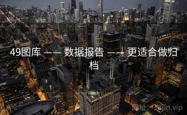 49图库 —— 数据报告 —— 更适合做归档 49图库 —— 数据报告 —— 更适合做归档