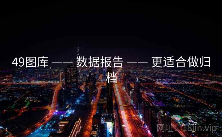 49图库 —— 数据报告 —— 更适合做归档 49图库 —— 数据报告 —— 更适合做归档