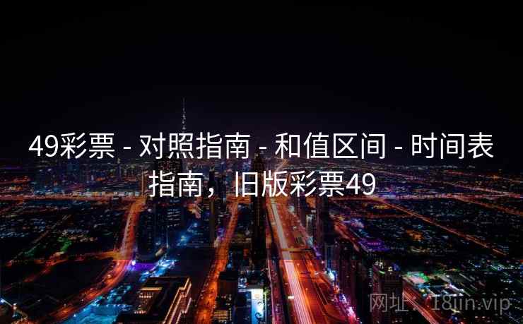 49彩票 - 对照指南 - 和值区间 - 时间表指南,旧版彩票49 49彩票 - 对照指南 - 和值区间 - 时间表指南,旧版彩票49