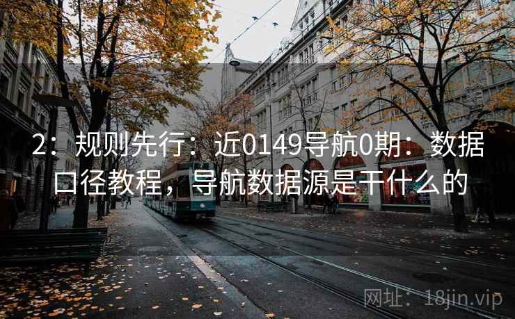 2:规则先行:近0149导航0期:数据口径教程,导航数据源是干什么的 2:规则先行:近0149导航0期:数据口径教程,导航数据源是干什么的