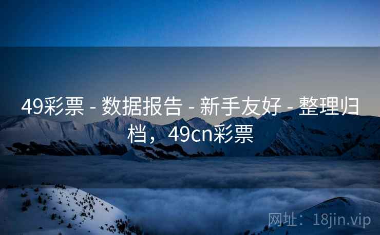 49彩票 - 数据报告 - 新手友好 - 整理归档，49cn彩票