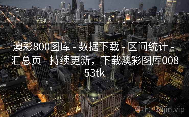 澳彩800图库 - 数据下载 - 区间统计 - 汇总页 - 持续更新,下载澳彩图库00853tk 澳彩800图库 - 数据下载 - 区间统计 - 汇总页 - 持续更新,下载澳彩图库00853tk