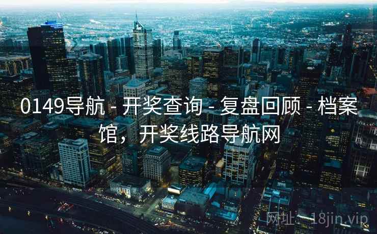 0149导航 - 开奖查询 - 复盘回顾 - 档案馆，开奖线路导航网