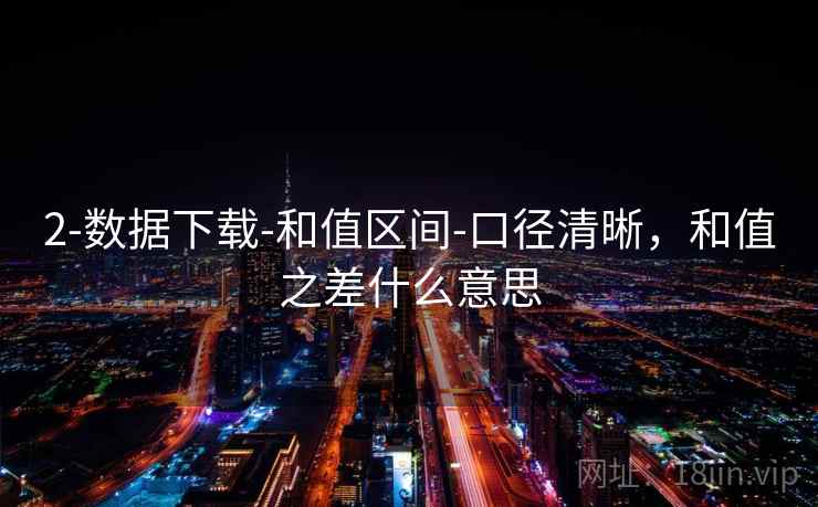 2-数据下载-和值区间-口径清晰，和值之差什么意思