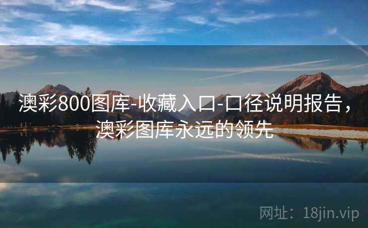 澳彩800图库-收藏入口-口径说明报告，澳彩图库永远的领先