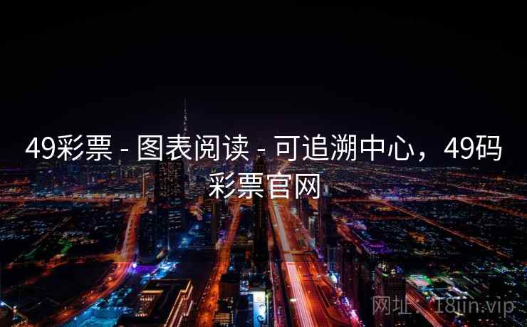 49彩票 - 图表阅读 - 可追溯中心,49码彩票官网 49彩票 - 图表阅读 - 可追溯中心,49码彩票官网