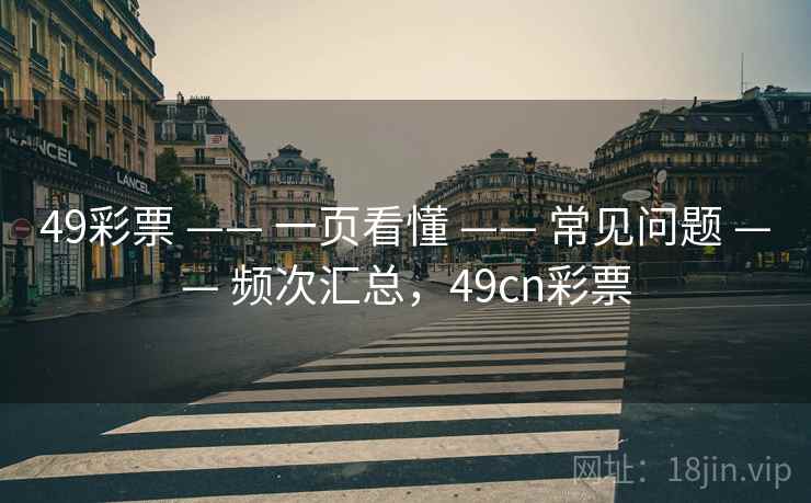 49彩票 —— 一页看懂 —— 常见问题 —— 频次汇总，49cn彩票