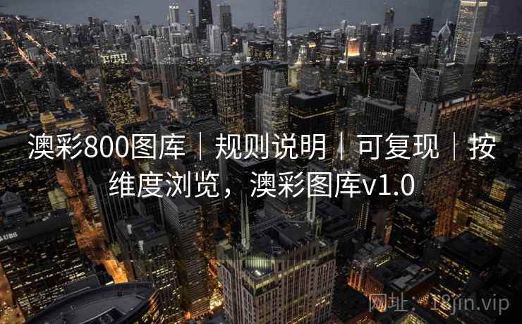 澳彩800图库|规则说明|可复现|按维度浏览,澳彩图库v1.0 澳彩800图库|规则说明|可复现|按维度浏览,澳彩图库v1.0