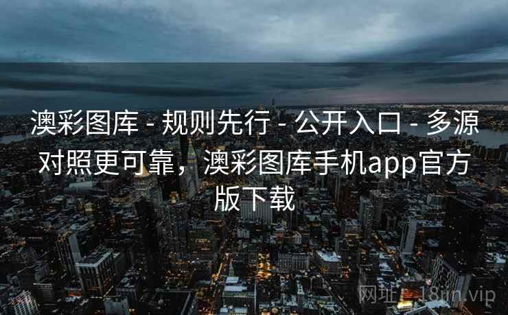 澳彩图库 - 规则先行 - 公开入口 - 多源对照更可靠，澳彩图库手机app官方版下载
