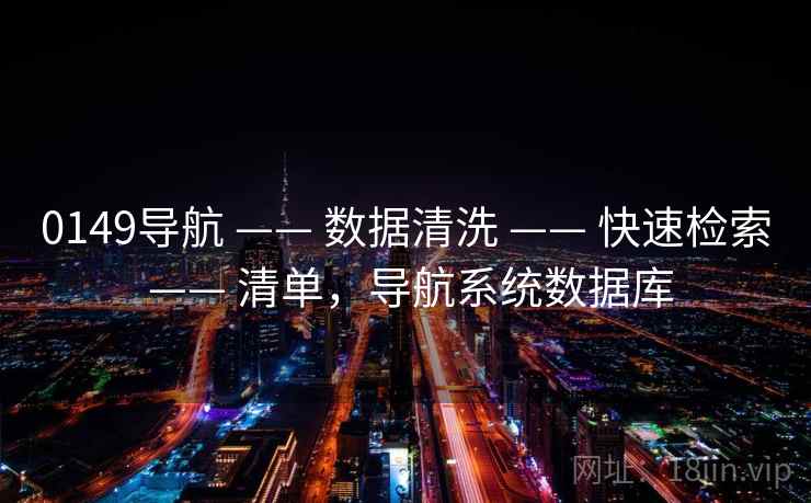 0149导航 —— 数据清洗 —— 快速检索 —— 清单，导航系统数据库
