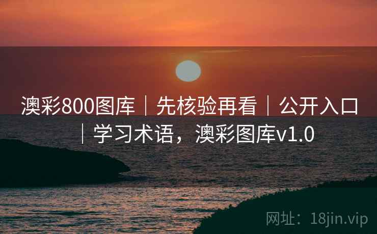 澳彩800图库｜先核验再看｜公开入口｜学习术语，澳彩图库v1.0