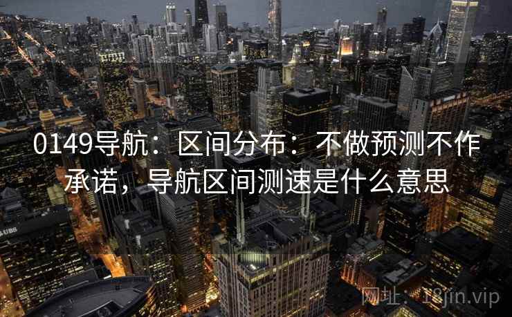 0149导航：区间分布：不做预测不作承诺，导航区间测速是什么意思