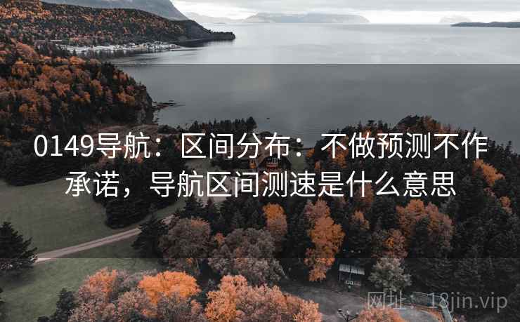 0149导航：区间分布：不做预测不作承诺，导航区间测速是什么意思